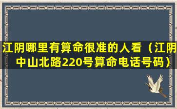 江阴哪里有算命很准的人看（江阴中山北路220号算命电话号码）