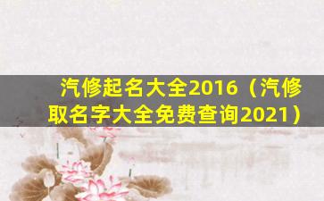 汽修起名大全2016（汽修取名字大全免费查询2021）