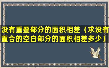 没有重叠部分的面积相差（求没有重合的空白部分的面积相差多少）