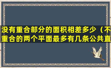 没有重合部分的面积相差多少（不重合的两个平面最多有几条公共直线）