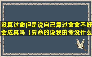 没算过命但是说自己算过命命不好会成真吗（算命的说我的命没什么好算的）