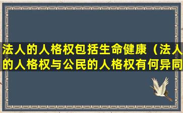 法人的人格权包括生命健康（法人的人格权与公民的人格权有何异同）