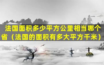 法国面积多少平方公里相当哪个省（法国的面积有多大平方千米）