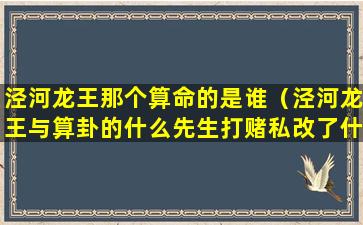 泾河龙王那个算命的是谁（泾河龙王与算卦的什么先生打赌私改了什么触犯了天条）