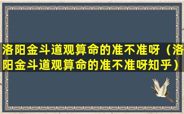 洛阳金斗道观算命的准不准呀（洛阳金斗道观算命的准不准呀知乎）