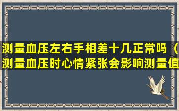 测量血压左右手相差十几正常吗（测量血压时心情紧张会影响测量值吗）