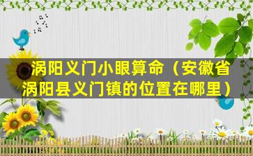 涡阳义门小眼算命（安徽省涡阳县义门镇的位置在哪里）