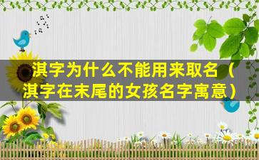 淇字为什么不能用来取名（淇字在末尾的女孩名字寓意）