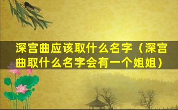 深宫曲应该取什么名字（深宫曲取什么名字会有一个姐姐）