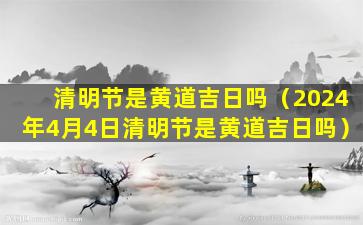 清明节是黄道吉日吗（2024年4月4日清明节是黄道吉日吗）