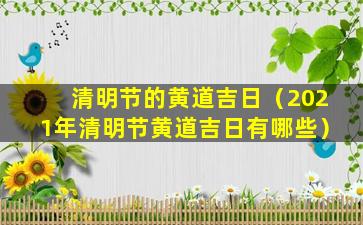 清明节的黄道吉日（2021年清明节黄道吉日有哪些）