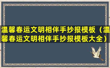 温馨春运文明相伴手抄报模板（温馨春运文明相伴手抄报模板大全）