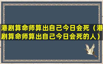 港剧算命师算出自己今日会死（港剧算命师算出自己今日会死的人）