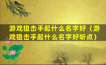 游戏狙击手起什么名字好（游戏狙击手起什么名字好听点）