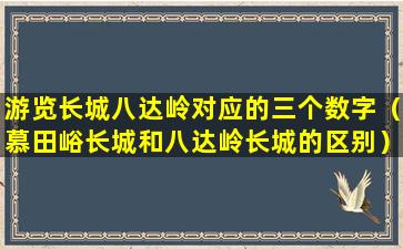 游览长城八达岭对应的三个数字（慕田峪长城和八达岭长城的区别）