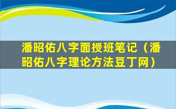 潘昭佑八字面授班笔记（潘昭佑八字理论方法豆丁网）