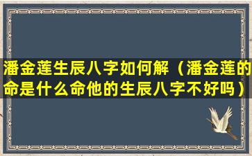 潘金莲生辰八字如何解（潘金莲的命是什么命他的生辰八字不好吗）