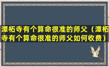 潭柘寺有个算命很准的师父（潭柘寺有个算命很准的师父如何收费）