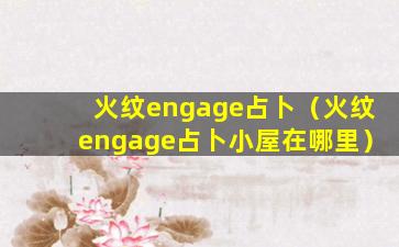 火纹engage占卜（火纹engage占卜小屋在哪里）