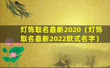 灯饰取名最新2020（灯饰取名最新2022欧式名字）