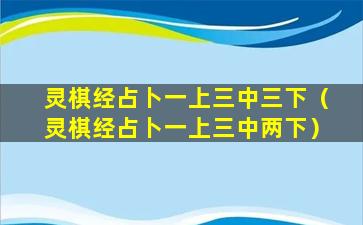 灵棋经占卜一上三中三下（灵棋经占卜一上三中两下）