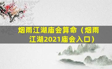 烟雨江湖庙会算命（烟雨江湖2021庙会入口）