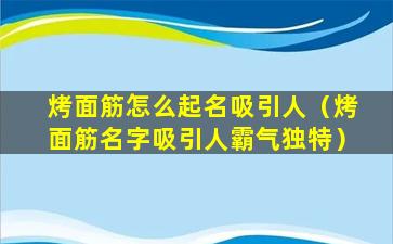 烤面筋怎么起名吸引人（烤面筋名字吸引人霸气独特）