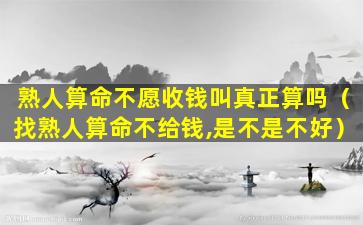 熟人算命不愿收钱叫真正算吗（找熟人算命不给钱,是不是不好）