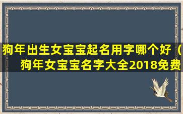 狗年出生女宝宝起名用字哪个好（狗年女宝宝名字大全2018免费）