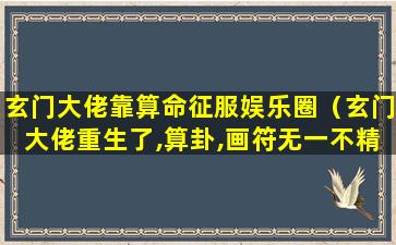 玄门大佬靠算命征服娱乐圈（玄门大佬重生了,算卦,画符无一不精,某日）