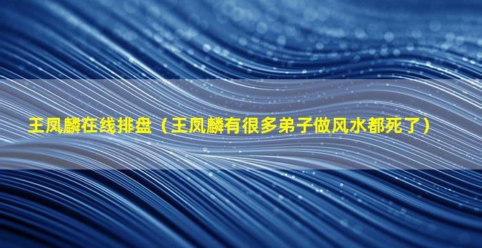 王凤麟在线排盘（王凤麟有很多弟子做风水都死了）