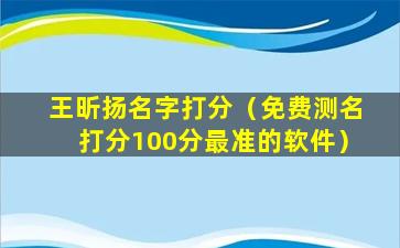 王昕扬名字打分（免费测名打分100分最准的软件）