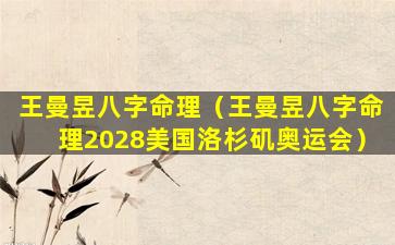 王曼昱八字命理（王曼昱八字命理2028美国洛杉矶奥运会）