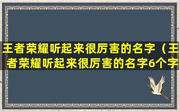 王者荣耀听起来很厉害的名字（王者荣耀听起来很厉害的名字6个字）