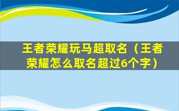 王者荣耀玩马超取名（王者荣耀怎么取名超过6个字）