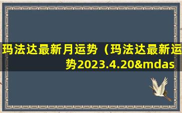 玛法达最新月运势（玛法达最新运势2023.4.20—4.26）