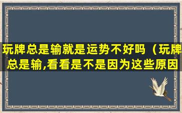 玩牌总是输就是运势不好吗（玩牌总是输,看看是不是因为这些原因）