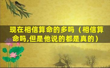 现在相信算命的多吗（相信算命吗,但是他说的都是真的）