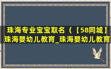 珠海专业宝宝取名（【58同城】珠海婴幼儿教育_珠海婴幼儿教育中心）