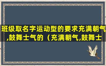 班级取名字运动型的要求充满朝气,鼓舞士气的（充满朝气,鼓舞士气的班级名字运动会）