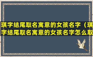 琪字结尾取名寓意的女孩名字（琪字结尾取名寓意的女孩名字怎么取）