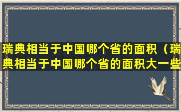 瑞典相当于中国哪个省的面积（瑞典相当于中国哪个省的面积大一些）