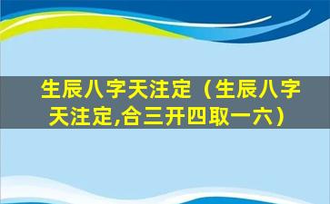 生辰八字天注定（生辰八字天注定,合三开四取一六）