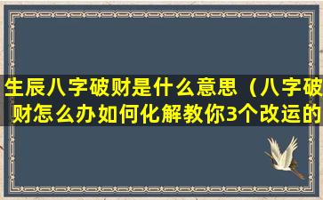 生辰八字破财是什么意思（八字破财怎么办如何化解教你3个改运的方法）