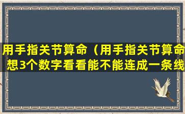 用手指关节算命（用手指关节算命想3个数字看看能不能连成一条线）