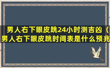 男人右下眼皮跳24小时测吉凶（男人右下眼皮跳时间表是什么预兆）