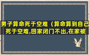 男子算命死于空难（算命算到自己死于空难,回家闭门不出,在家被飞机砸死）