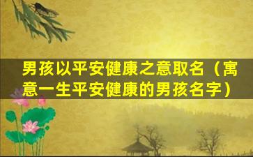 男孩以平安健康之意取名（寓意一生平安健康的男孩名字）