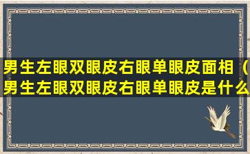 男生左眼双眼皮右眼单眼皮面相（男生左眼双眼皮右眼单眼皮是什么性格）