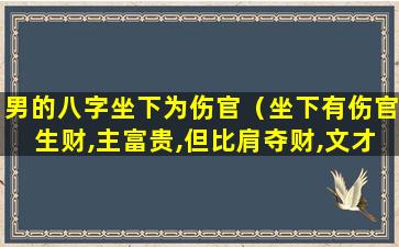 男的八字坐下为伤官（坐下有伤官生财,主富贵,但比肩夺财,文才差一些）